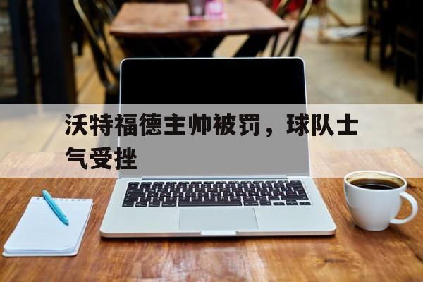 沃特福德主帅被罚,球队士气受挫