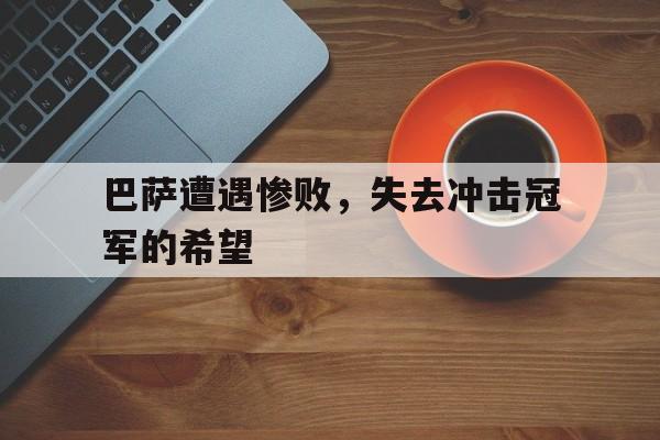 巴萨遭遇惨败，失去冲击冠军的希望