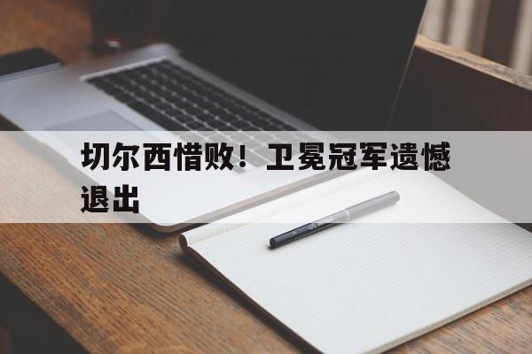 切尔西惜败！卫冕冠军遗憾退出