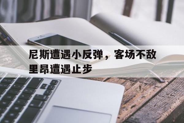 包含尼斯遭遇小反弹，客场不敌里昂遭遇止步的词条