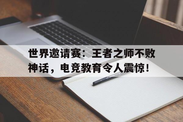 世界邀请赛：王者之师不败神话，电竞教育令人震惊！