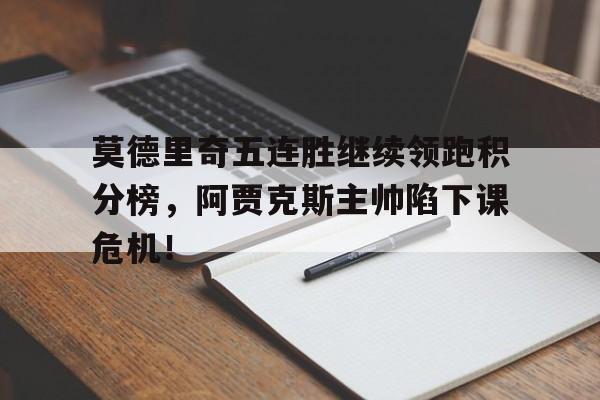 莫德里奇五连胜继续领跑积分榜，阿贾克斯主帅陷下课危机！