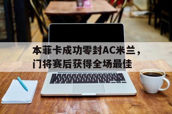本菲卡成功零封AC米兰，门将赛后获得全场最佳